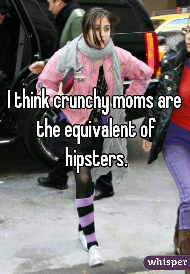 I think crunchy moms are the equivalent of hipsters.
