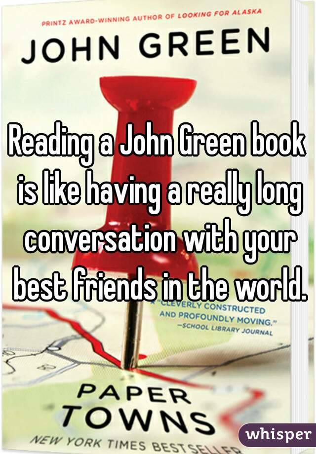 Reading a John Green book is like having a really long conversation with your best friends in the world.