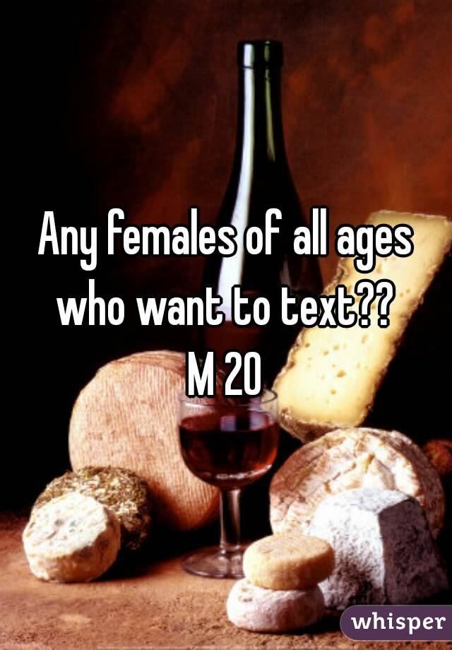 Any females of all ages who want to text?? 
M 20