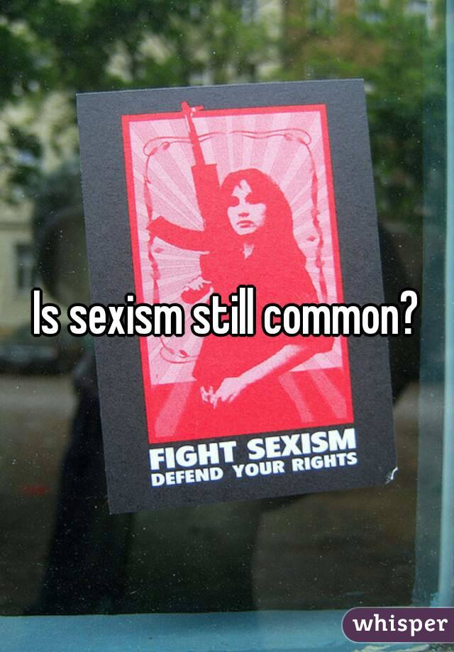 Is sexism still common?