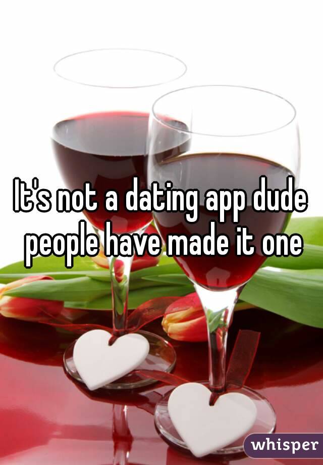 It's not a dating app dude people have made it one