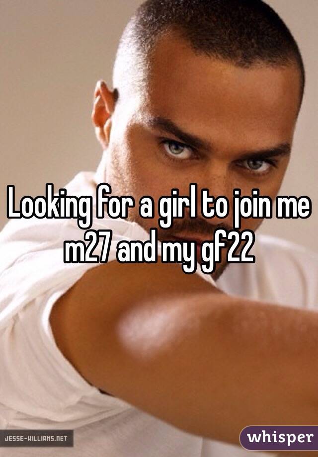 Looking for a girl to join me m27 and my gf22 