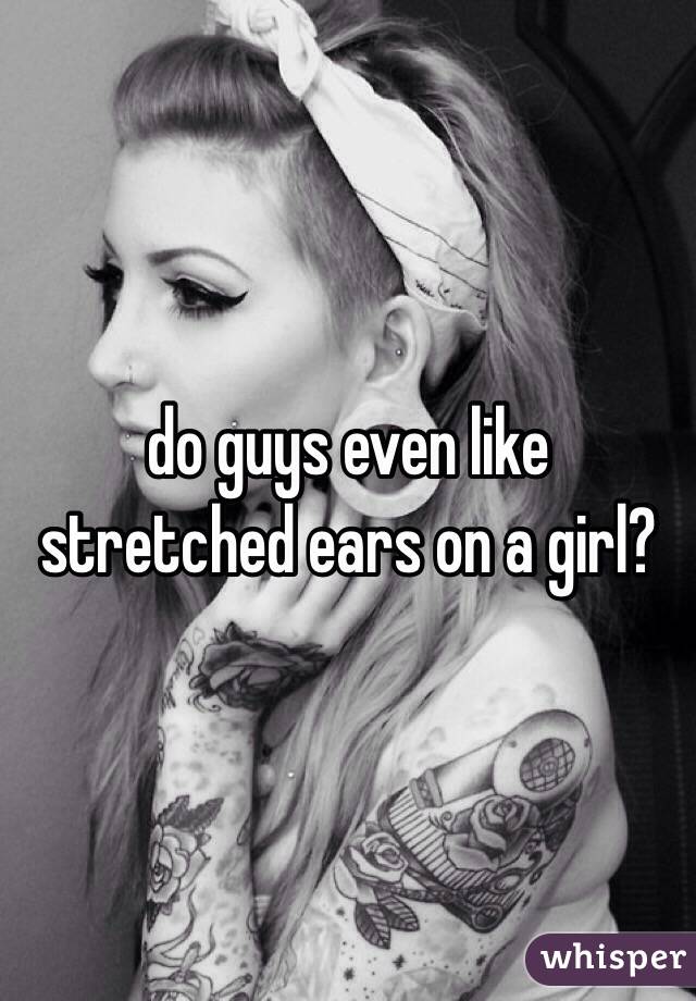 do guys even like stretched ears on a girl?