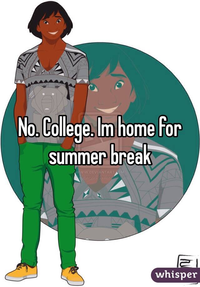 No. College. Im home for summer break 