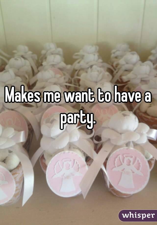 Makes me want to have a party. 