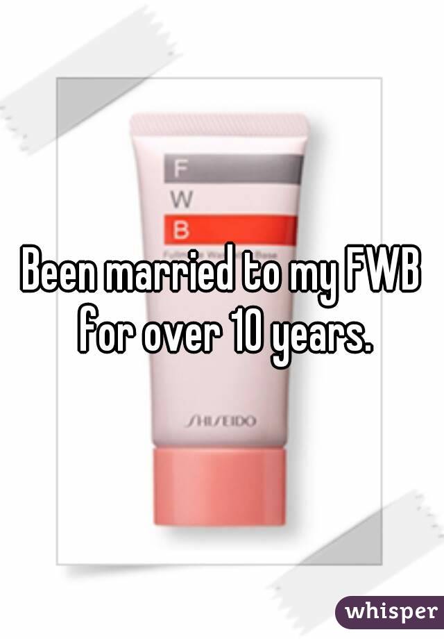 Been married to my FWB for over 10 years.