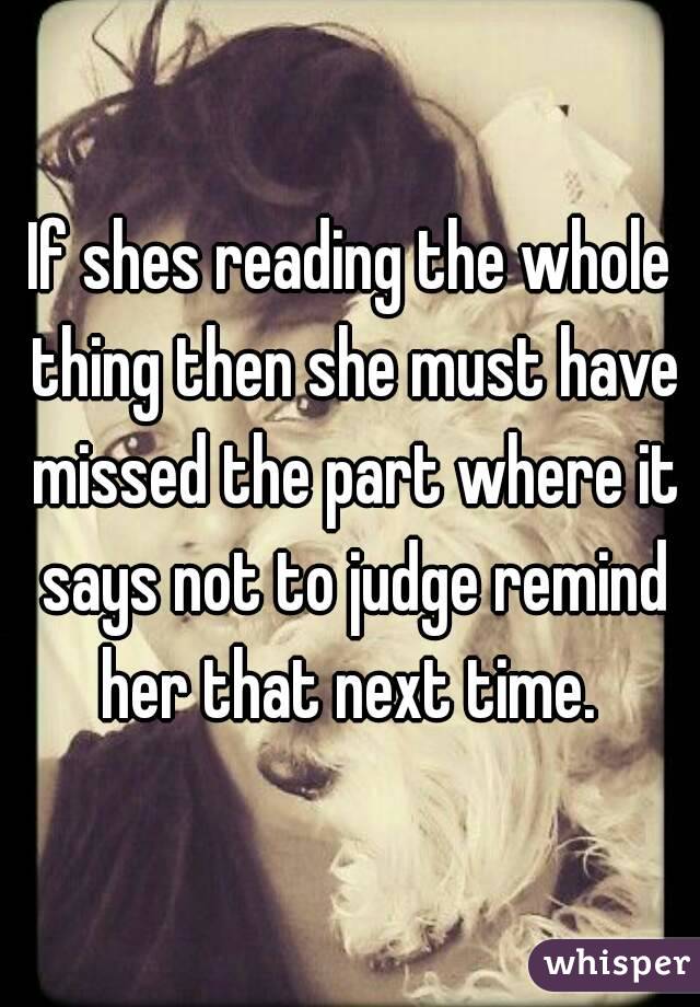 If shes reading the whole thing then she must have missed the part where it says not to judge remind her that next time. 