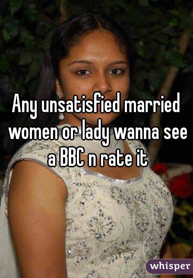 Any unsatisfied married women or lady wanna see a BBC n rate it