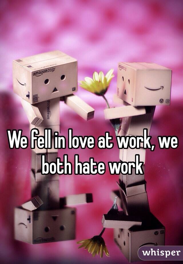 We fell in love at work, we both hate work 