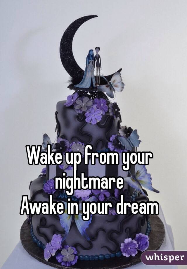 Wake up from your nightmare
Awake in your dream