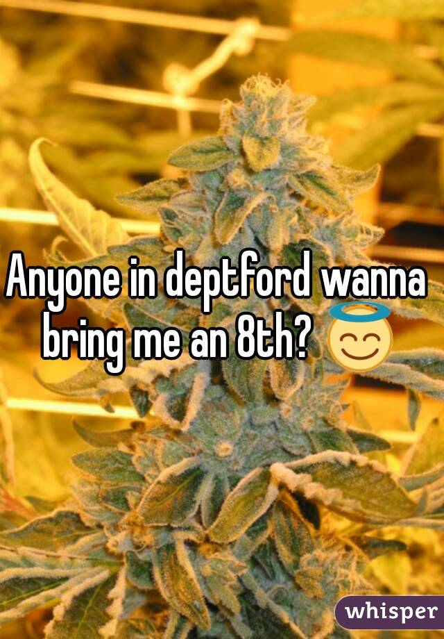 Anyone in deptford wanna bring me an 8th? 😇
