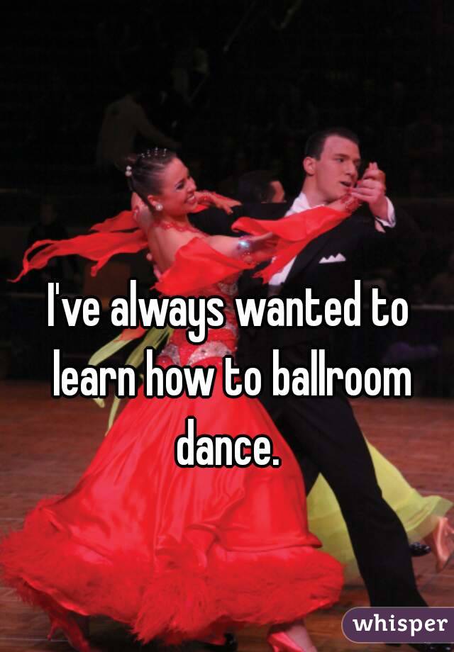 I've always wanted to learn how to ballroom dance. 
