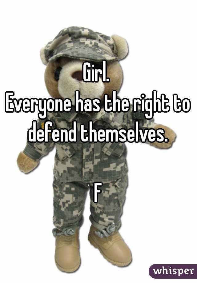 Girl. 
Everyone has the right to defend themselves. 

F