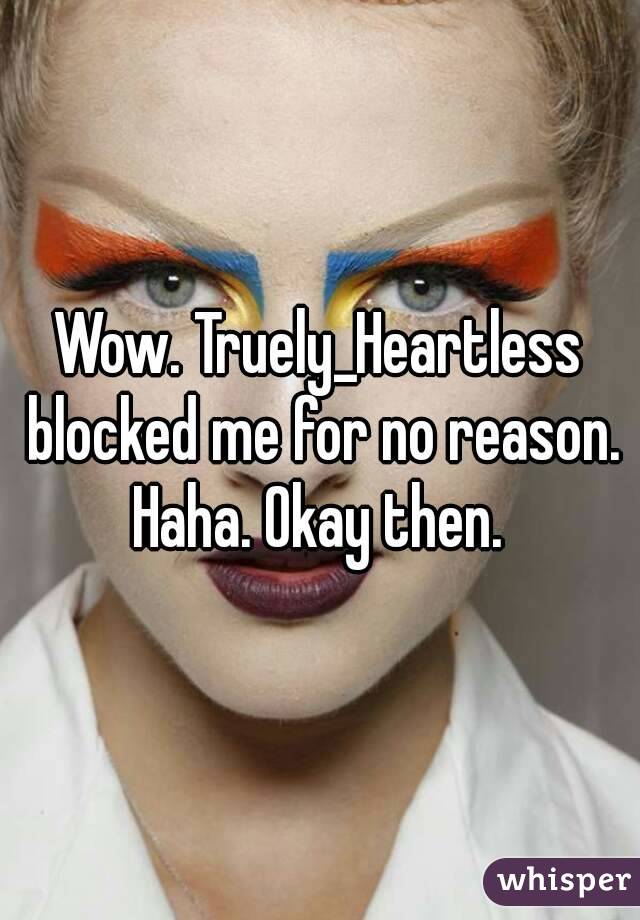 Wow. Truely_Heartless blocked me for no reason. Haha. Okay then. 