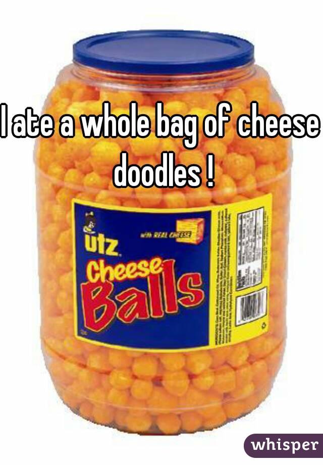 I ate a whole bag of cheese doodles !