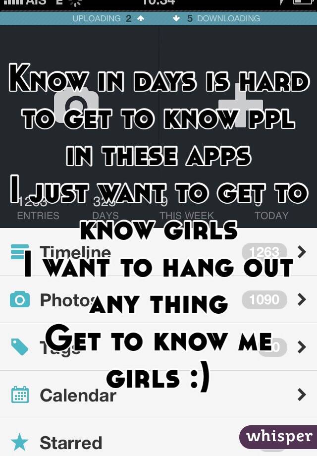 Know in days is hard to get to know ppl in these apps 
I just want to get to know girls 
I want to hang out any thing 
Get to know me girls :)  