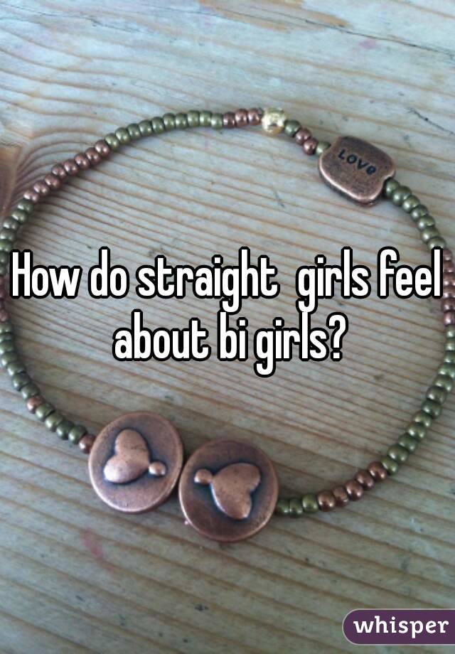 How do straight  girls feel about bi girls?