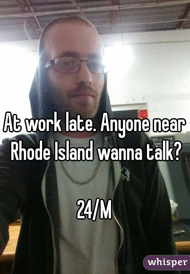 At work late. Anyone near Rhode Island wanna talk?

24/M