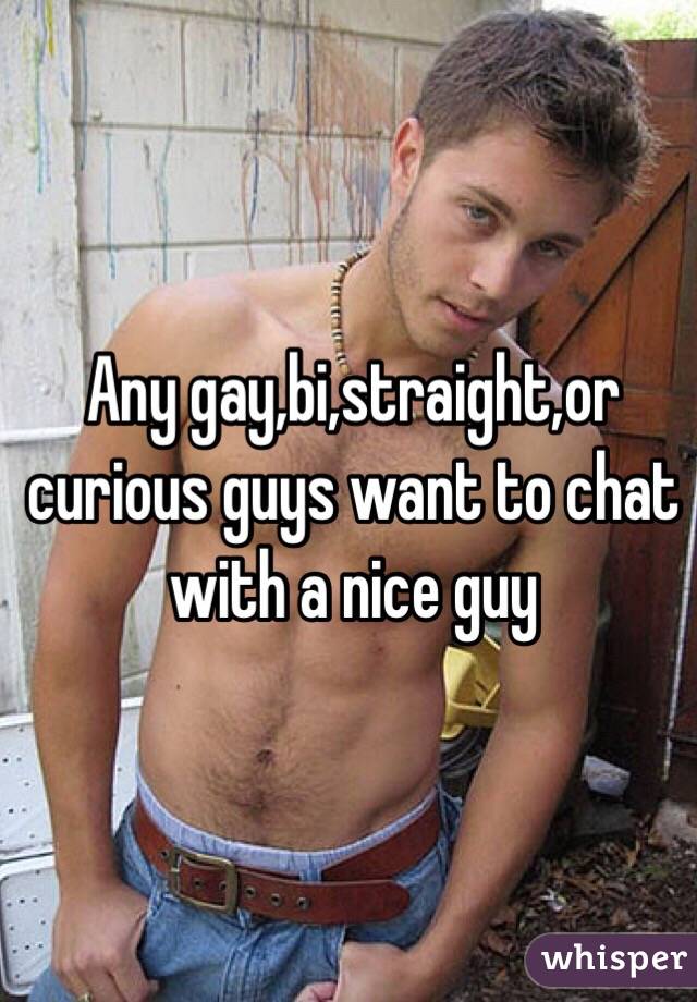 Any gay,bi,straight,or curious guys want to chat with a nice guy 