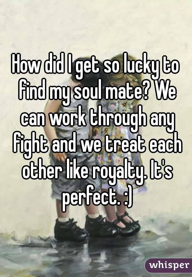 How Did I Get So Lucky To Find My Soul Mate We Can Work Through Any Fight And We Treat Each 