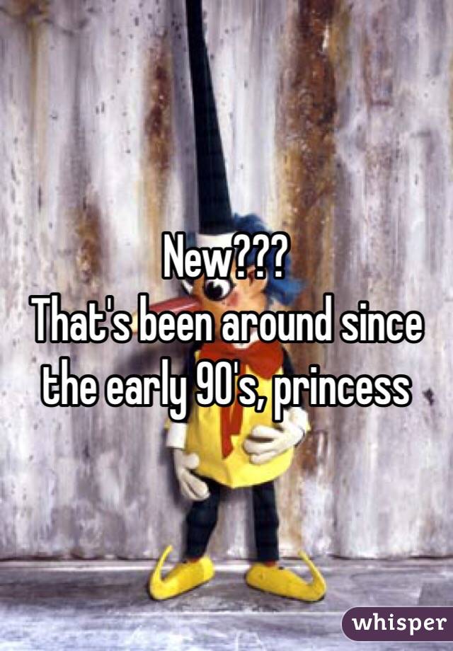 New???
That's been around since the early 90's, princess 