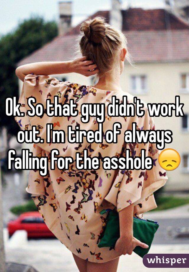 Ok. So that guy didn't work out. I'm tired of always falling for the asshole 😞