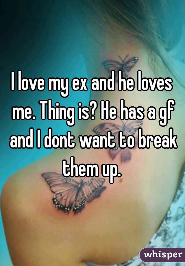 I love my ex and he loves me. Thing is? He has a gf and I dont want to break them up. 