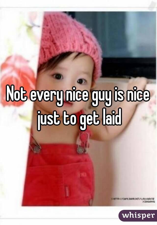 Not every nice guy is nice just to get laid