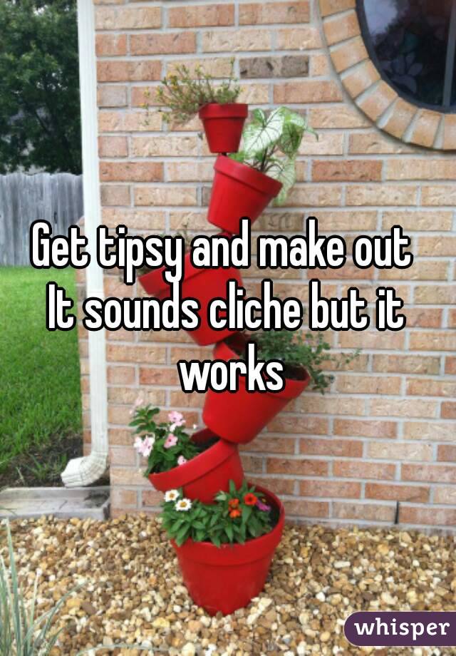 Get tipsy and make out 
It sounds cliche but it works