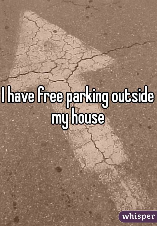 I have free parking outside my house 