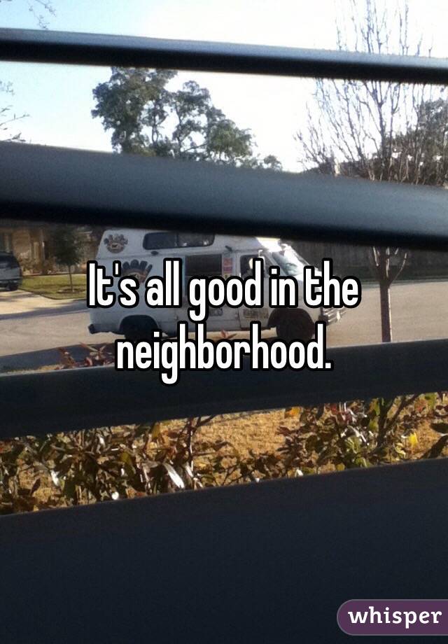 It's all good in the neighborhood.