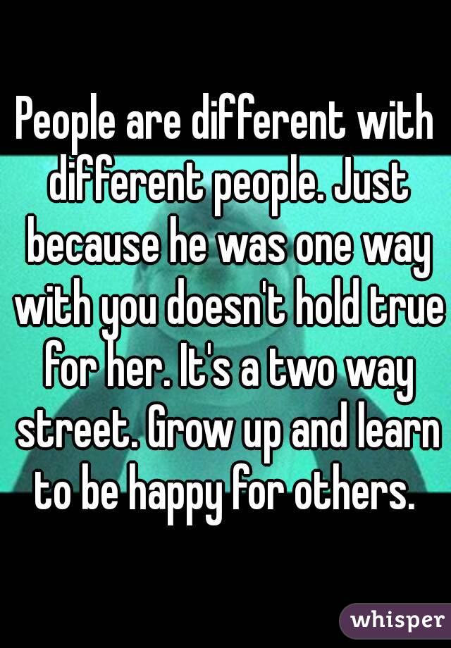 People are different with different people. Just because he was one way with you doesn't hold true for her. It's a two way street. Grow up and learn to be happy for others. 