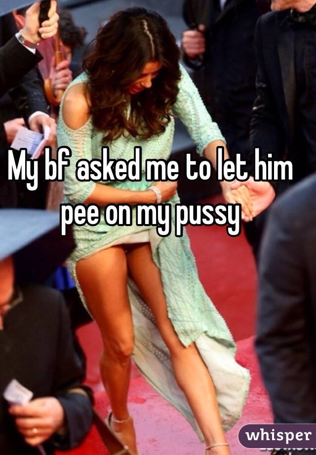 My bf asked me to let him pee on my pussy