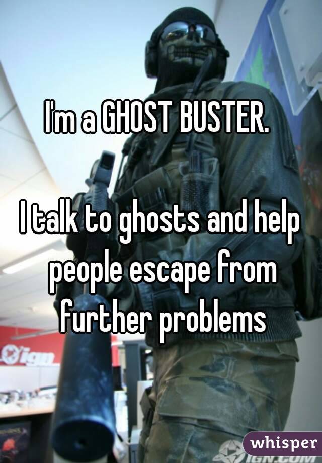 I'm a GHOST BUSTER. 

I talk to ghosts and help people escape from further problems