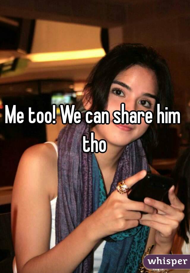 Me too! We can share him tho