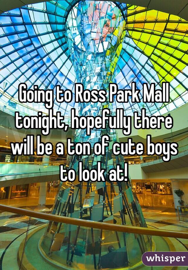 Going to Ross Park Mall tonight, hopefully there will be a ton of cute boys to look at!