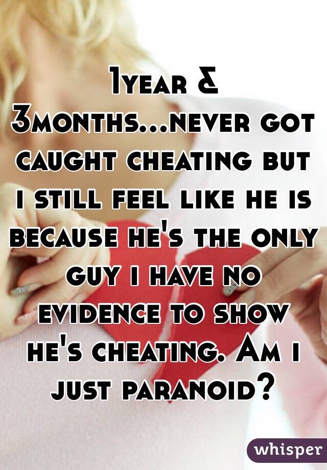 1year & 3months...never got caught cheating but i still feel like he is because he's the only guy i have no evidence to show he's cheating. Am i just paranoid?
