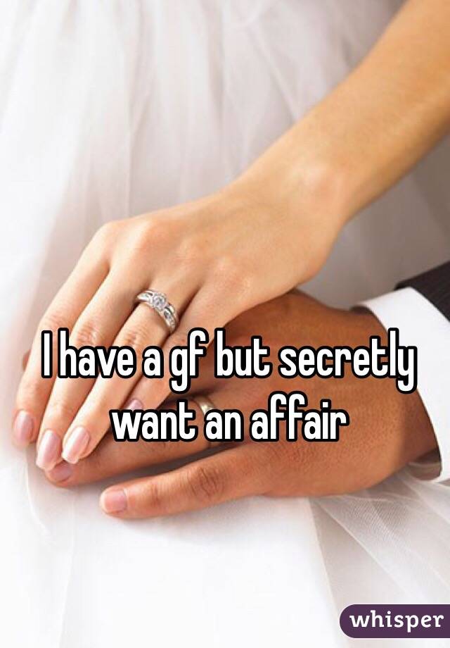 I have a gf but secretly want an affair 