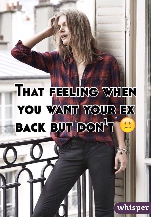 That feeling when you want your ex back but don't 😕