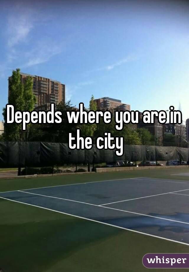 Depends where you are in the city