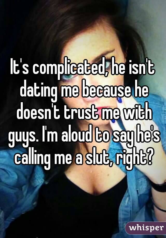 It's complicated, he isn't dating me because he doesn't trust me with guys. I'm aloud to say he's calling me a slut, right?