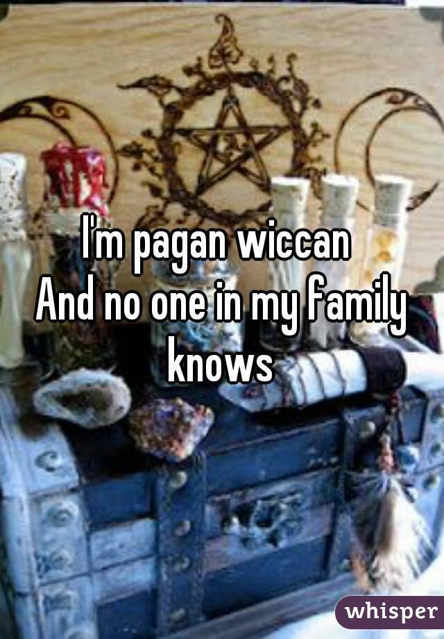 I'm pagan wiccan 
And no one in my family knows 