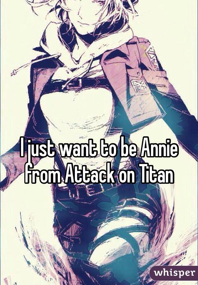 I just want to be Annie from Attack on Titan 