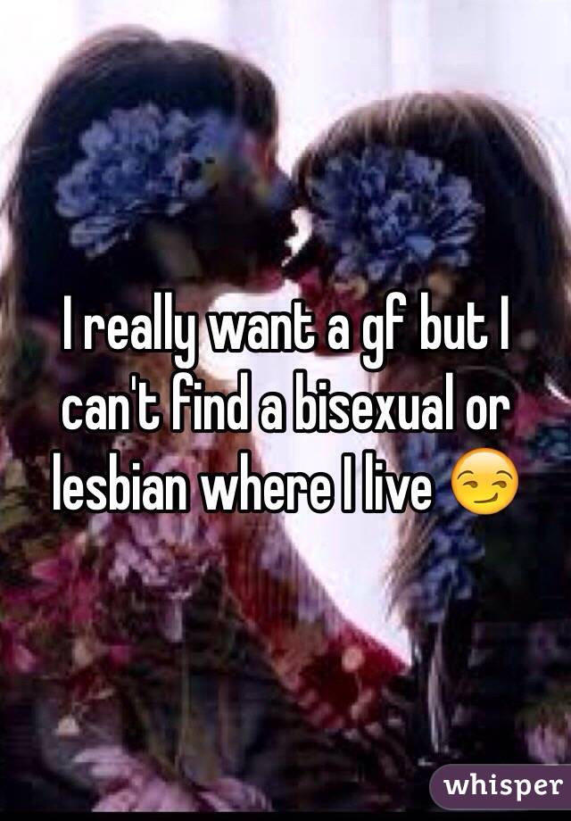 I really want a gf but I can't find a bisexual or lesbian where I live 😏
