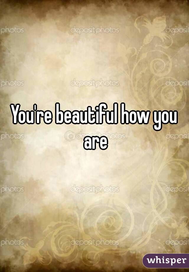 You're beautiful how you are