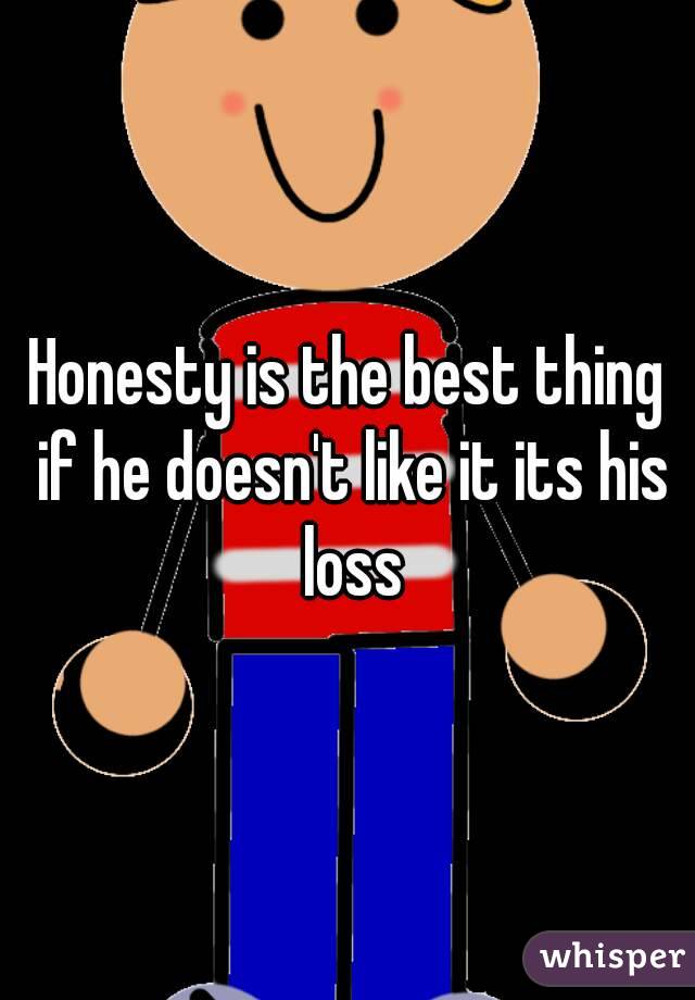 Honesty is the best thing if he doesn't like it its his loss