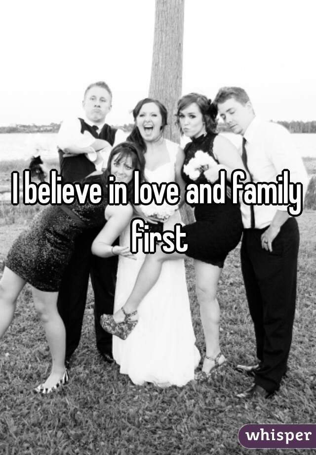 I believe in love and family first