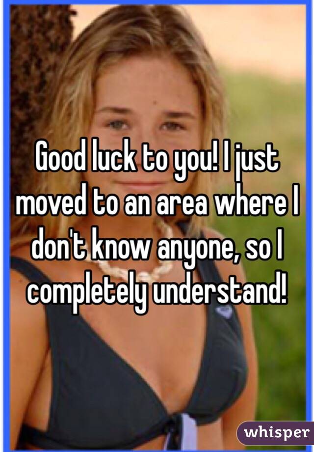 Good luck to you! I just moved to an area where I don't know anyone, so I completely understand!