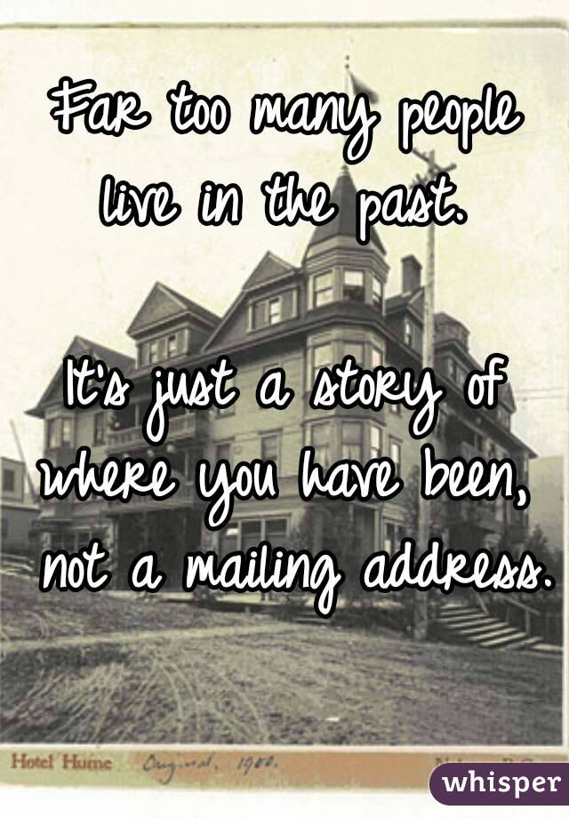 Far too many people live in the past. 

It's just a story of where you have been,  not a mailing address.