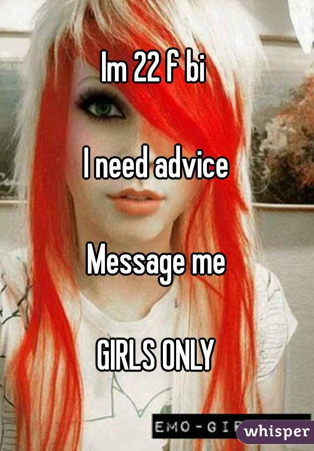 Im 22 f bi 

I need advice

Message me

GIRLS ONLY